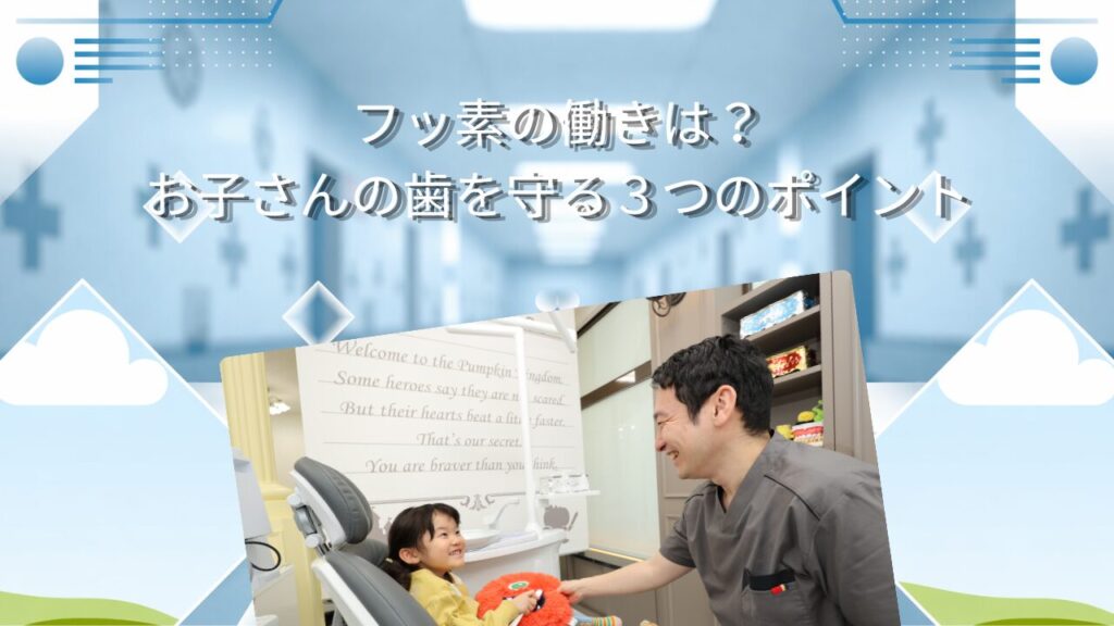 フッ素の働きは？　お子さんの歯を守る3つのポイント