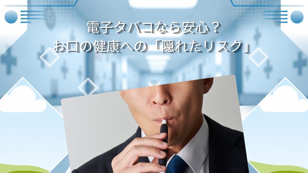 電子タバコなら安心？お口の健康への「隠れたリスク」