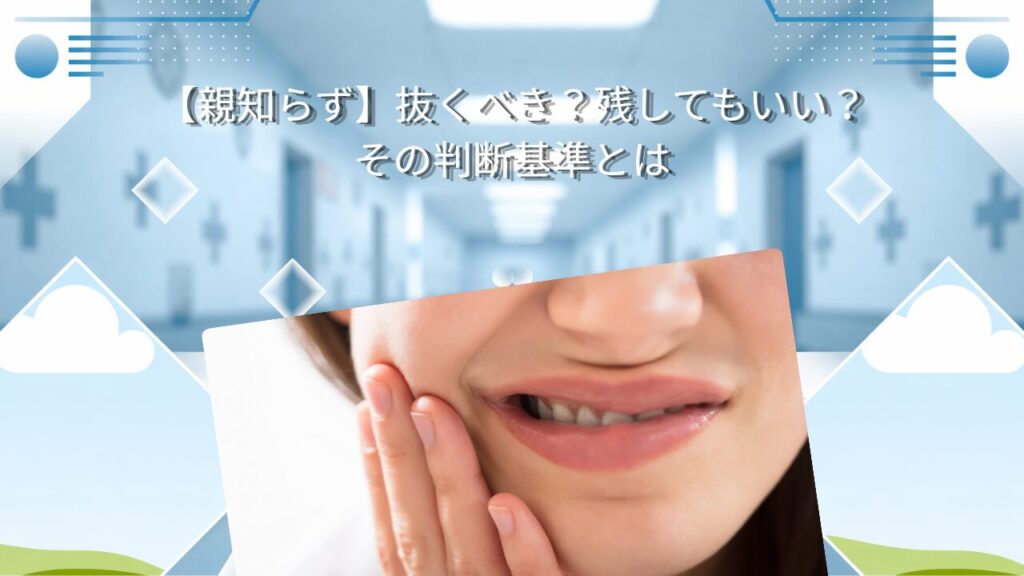 【親知らず】抜くべき？残してもいい？その判断基準とは