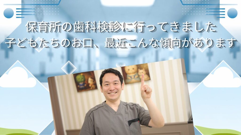 保育所の歯科検診に行ってきました　子どもたちのお口、最近こんな傾向があります