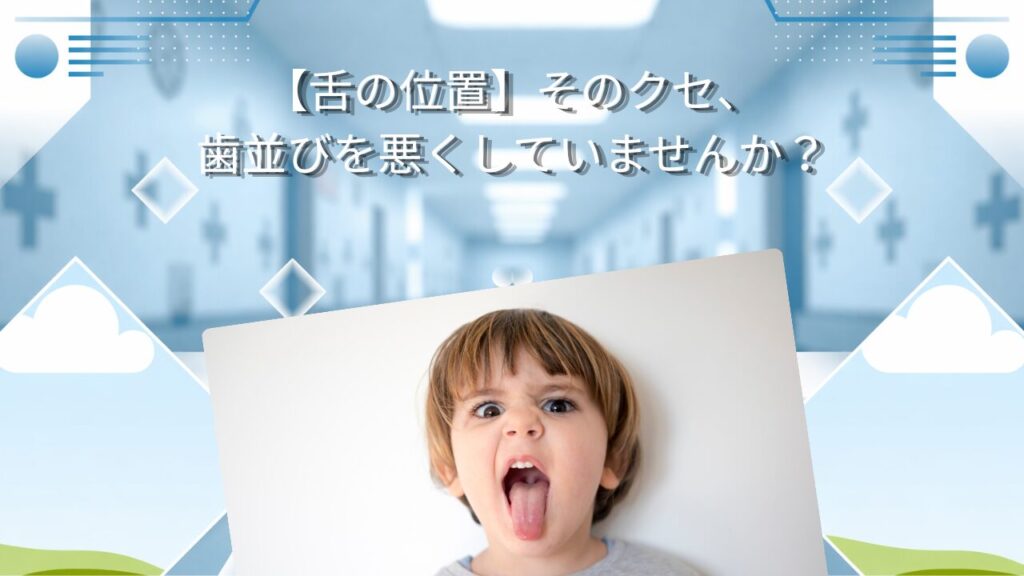 【舌の位置】そのクセ、歯並びを悪くしていませんか？