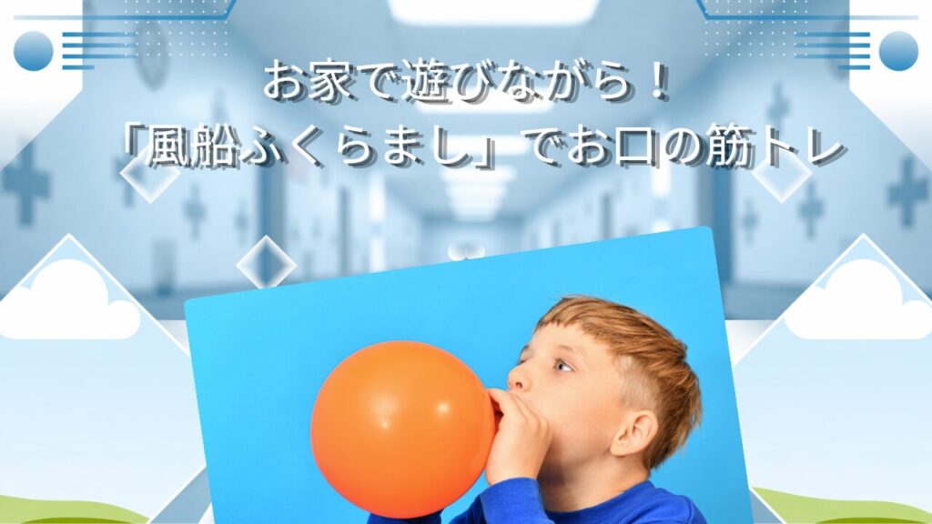 お家で遊びながら！「風船ふくらまし」でお口の筋トレ