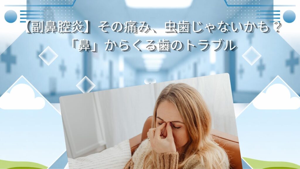 【副鼻腔炎】その痛み、虫歯じゃないかも？「鼻」からくる歯のトラブル
