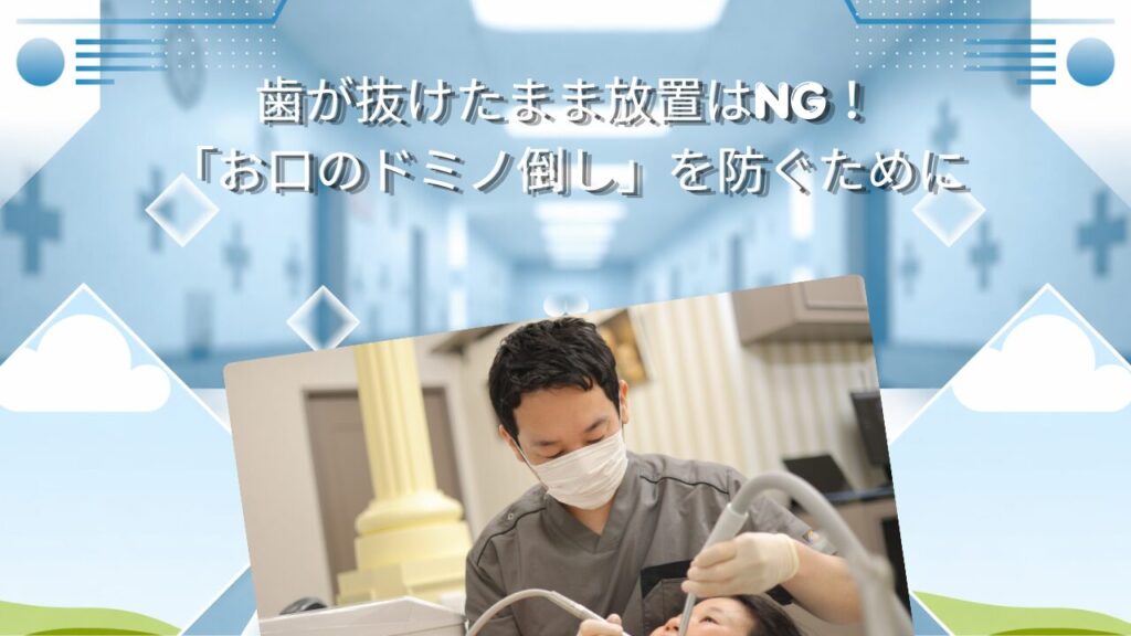 歯が抜けたまま放置はNG！「お口のドミノ倒し」を防ぐために