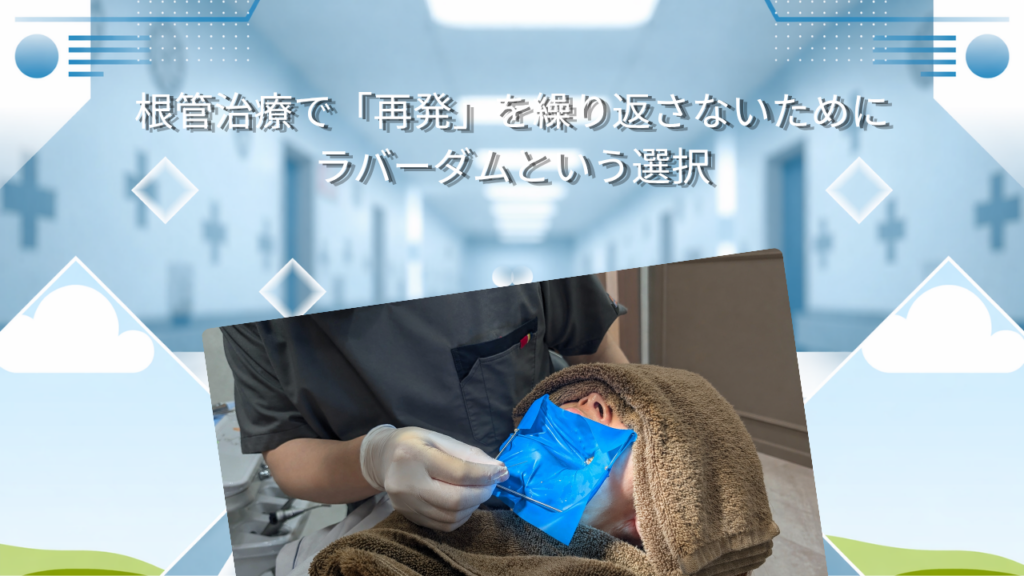 根管治療で「再発」を繰り返さないために　ラバーダムという選択