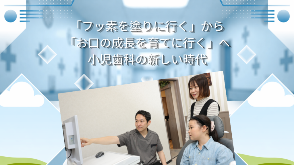 「フッ素を塗りに行く」から「お口の成長を育てに行く」へ　小児歯科の新しい時代