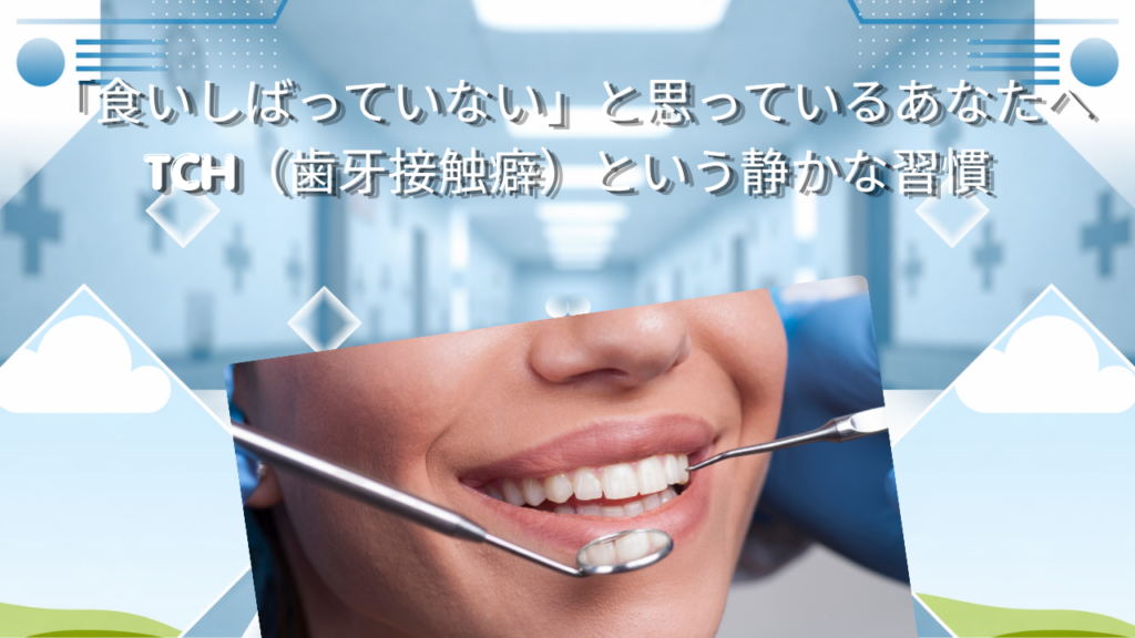 「食いしばっていない」と思っているあなたへ　TCH（歯牙接触癖）という静かな習慣