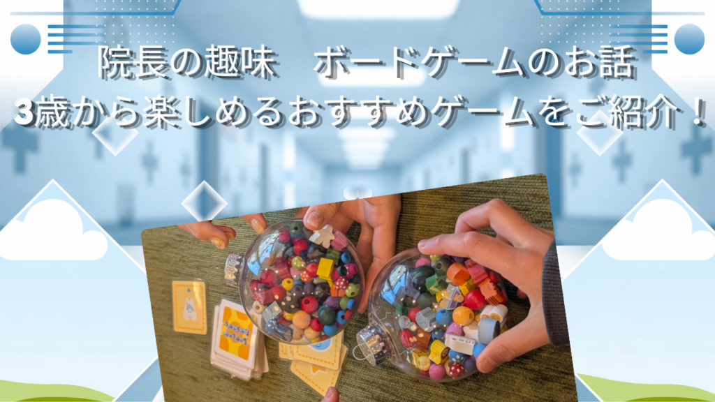 院長の趣味、ボードゲームのお話　3歳から楽しめるおすすめゲームをご紹介！
