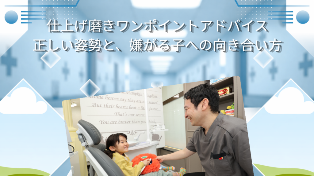 仕上げ磨きワンポイントアドバイス　正しい姿勢と、嫌がる子への向き合い方