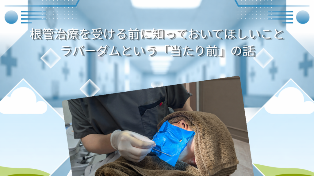 根管治療を受ける前に知っておいてほしいこと　ラバーダムという「当たり前」の話