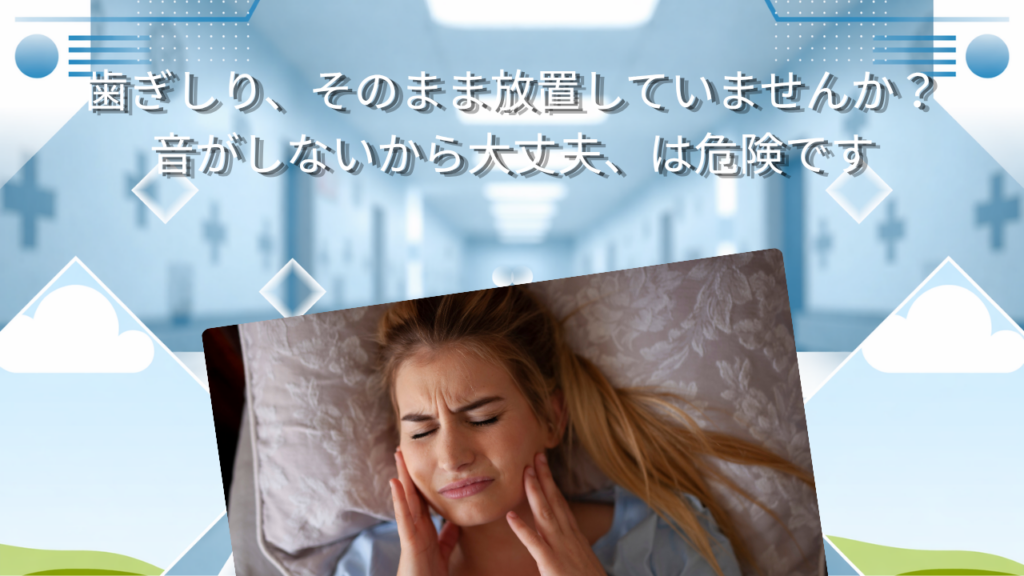 歯ぎしり、そのまま放置していませんか？　音がしないから大丈夫、は危険です