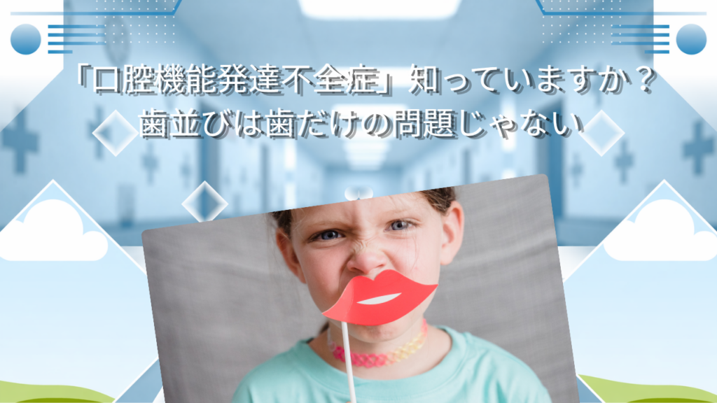 「口腔機能発達不全症」知っていますか？　歯並びは歯だけの問題じゃない