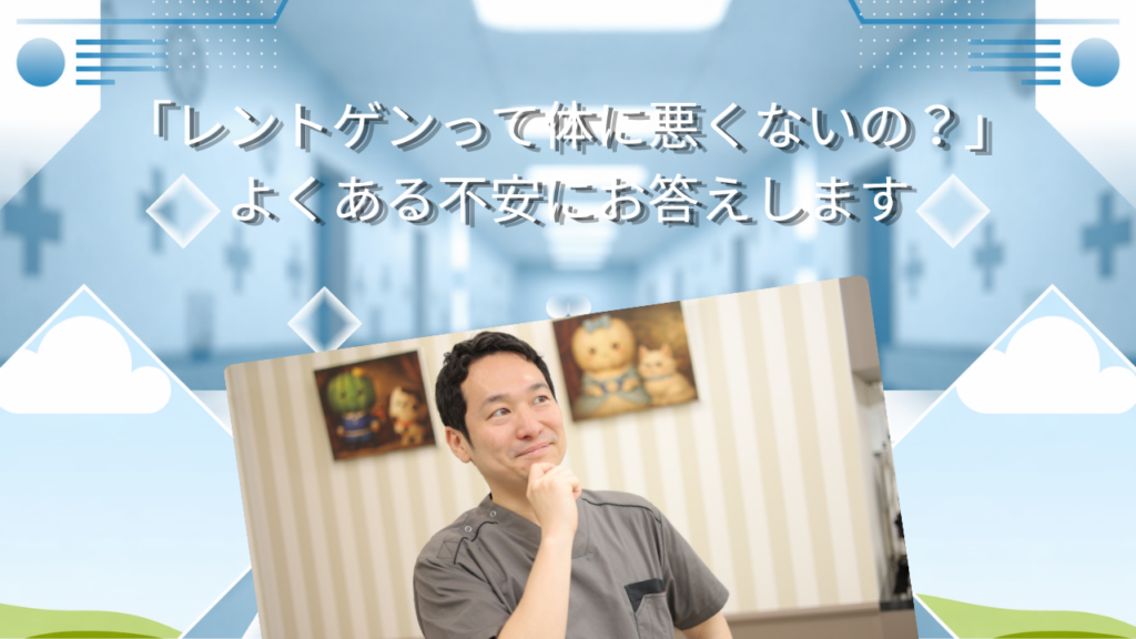 「レントゲンって体に悪くないの？」　よくある不安にお答えします